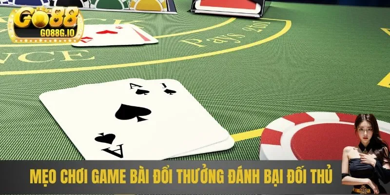 Mẹo chơi game bài đổi thưởng đánh bại đối thủ
