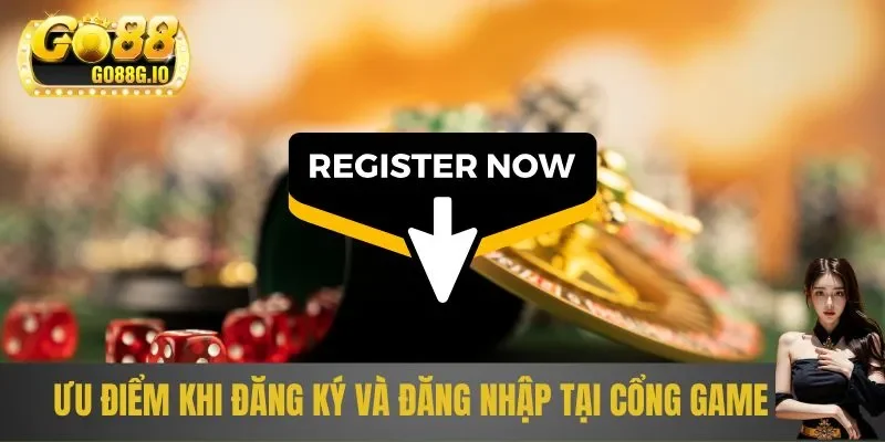 Ưu điểm khi đăng ký và đăng nhập tại cổng game